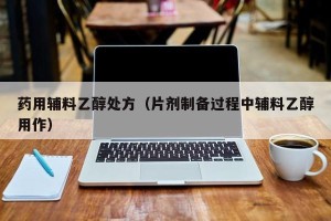 药用辅料乙醇处方（片剂制备过程中辅料乙醇用作）