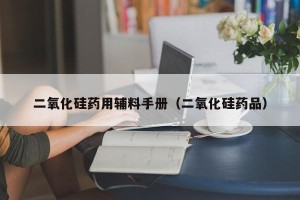 二氧化硅药用辅料手册（二氧化硅药品）