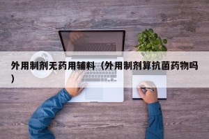 外用制剂无药用辅料（外用制剂算抗菌药物吗）