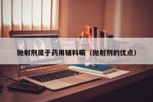 抛射剂属于药用辅料嘛（抛射剂的优点）