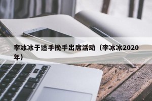 李冰冰于适手挽手出席活动（李冰冰2020年）