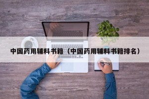 中国药用辅料书籍（中国药用辅料书籍排名）