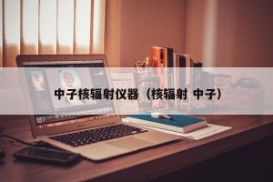 中子核辐射仪器（核辐射 中子）