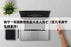 南宁一乐园跳楼机起火无人伤亡（近几年南宁坠楼事件）