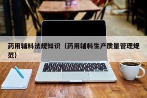 药用辅料法规知识（药用辅料生产质量管理规范）