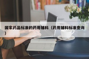 国家药品标准的药用辅料（药用辅料标准查询）