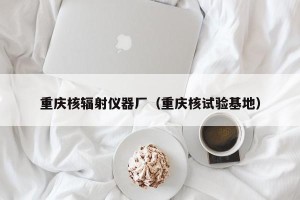 重庆核辐射仪器厂（重庆核试验基地）