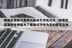 胡塞武装称与美停火协议不涉及以方（胡塞武装发射导弹是为了报复以沙特为首的联军在也门的）