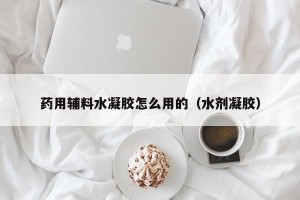 药用辅料水凝胶怎么用的（水剂凝胶）