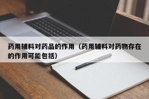 药用辅料对药品的作用（药用辅料对药物存在的作用可能包括）