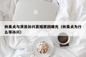 林美贞与演员孙兴离婚原因曝光（林美贞为什么等孙兴）