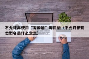 不允许再使用“零添加”等用语（不允许使用类型名是什么意思）