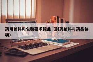 药用辅料和包装要求标准（制药辅料与药品包装）