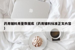 药用辅料用量数据库（药用辅料标准正文内容）