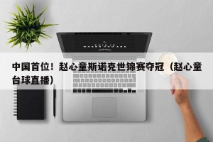 中国首位！赵心童斯诺克世锦赛夺冠（赵心童台球直播）