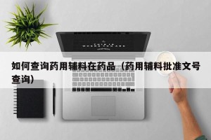 如何查询药用辅料在药品（药用辅料批准文号查询）