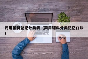 药用辅料登记分类表（药用辅料分类记忆口诀）