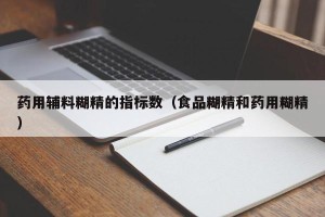 药用辅料糊精的指标数（食品糊精和药用糊精）