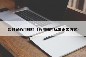 如何记药用辅料（药用辅料标准正文内容）