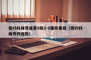 德约科维奇连赢9局2-0强势晋级（德约科维奇四连败）