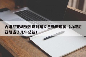 内塔尼亚胡强烈反对建立巴勒斯坦国（内塔尼亚胡当了几年总统）