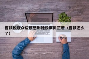 曹颖说观众应该感谢她没演周芷若（曹颖怎么了）