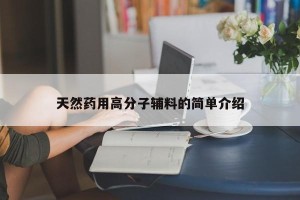 天然药用高分子辅料的简单介绍