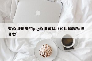 有药用规格的plg药用辅料（药用辅料标准分类）