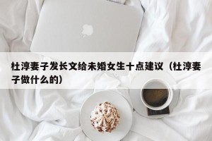 杜淳妻子发长文给未婚女生十点建议（杜淳妻子做什么的）
