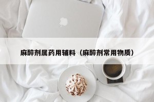 麻醉剂属药用辅料（麻醉剂常用物质）