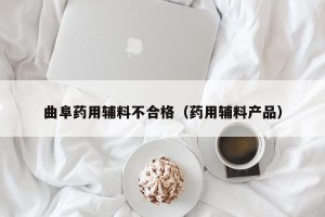 曲阜药用辅料不合格（药用辅料产品）