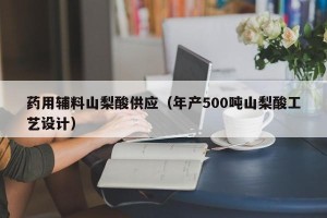 药用辅料山梨酸供应（年产500吨山梨酸工艺设计）