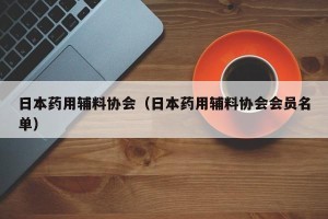 日本药用辅料协会（日本药用辅料协会会员名单）
