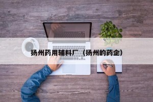 扬州药用辅料厂（扬州的药企）