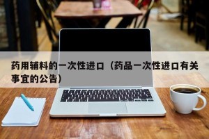 药用辅料的一次性进口（药品一次性进口有关事宜的公告）