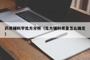 药用辅料学处方分析（处方辅料用量怎么确定）