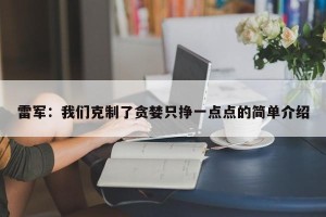 雷军：我们克制了贪婪只挣一点点的简单介绍