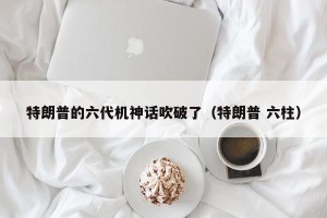 特朗普的六代机神话吹破了（特朗普 六柱）