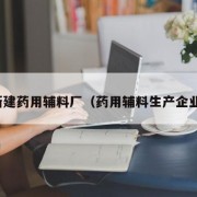 新建药用辅料厂（药用辅料生产企业）