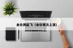 金价再起飞（金价再次上涨）