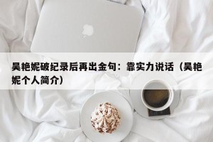 吴艳妮破纪录后再出金句：靠实力说话（吴艳妮个人简介）
