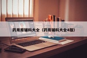 药用原辅料大全（药用辅料大全4版）