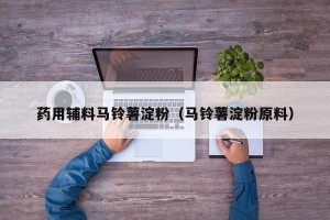 药用辅料马铃薯淀粉（马铃薯淀粉原料）