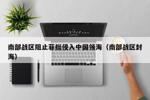南部战区阻止菲艇侵入中国领海（南部战区封海）
