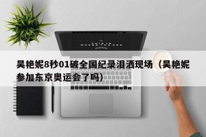 吴艳妮8秒01破全国纪录泪洒现场（吴艳妮参加东京奥运会了吗）