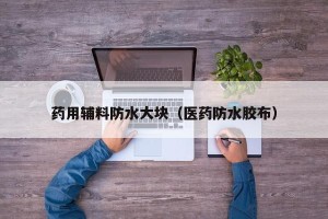 药用辅料防水大块（医药防水胶布）
