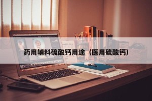 药用辅料硫酸钙用途（医用硫酸钙）