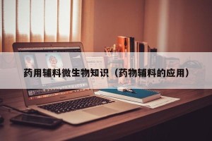 药用辅料微生物知识（药物辅料的应用）
