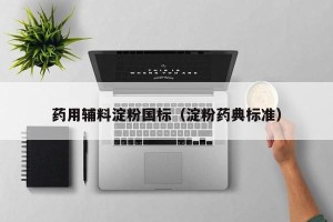 药用辅料淀粉国标（淀粉药典标准）