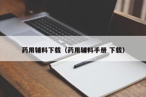 药用辅料下载（药用辅料手册 下载）